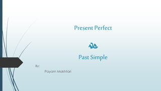 Present Perfect
vs
Past Simple
By:
Payam Mokhtari
 