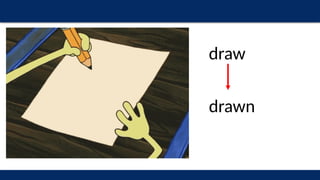 draw
drawn
 