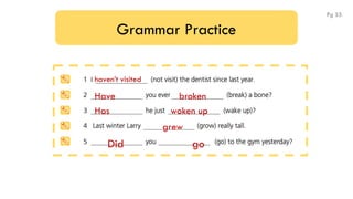 Grammar Practice
haven’t visited
Have broken
Has woken up
grew
Did go
Pg 55
 