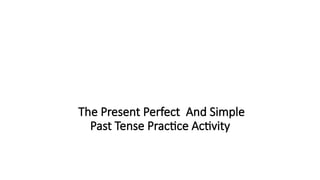 The Present Perfect And Simple
Past Tense Practice Activity
 