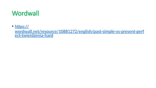 Wordwall
• https://
wordwall.net/resource/10881272/english/past-simple-vs-present-perf
ect-twierdzenia-hard
 