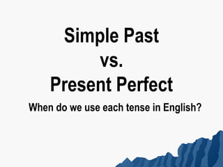 Simple Past
         vs.
    Present Perfect
When do we use each tense in English?
 