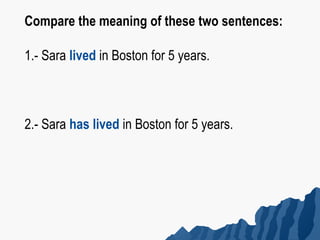 Compare the meaning of these two sentences:

1.- Sara lived in Boston for 5 years.



2.- Sara has lived in Boston for 5 years.
 