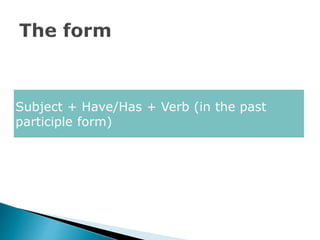 Subject + Have/Has + Verb (in the past
participle form)