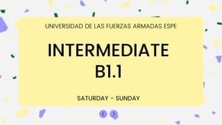 INTERMEDIATE
B1.1
SATURDAY - SUNDAY
UNIVERSIDAD DE LAS FUERZAS ARMADAS ESPE
 
