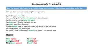 Time Expressions for Present Perfect
Just, yet, already, ever, never, before, always, how long, for, since, recently,latel...
