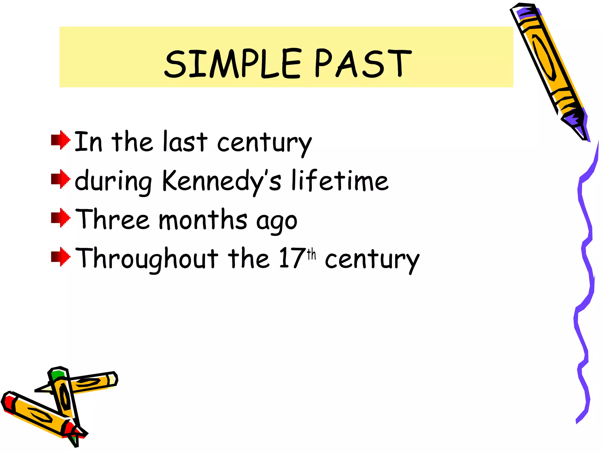 SIMPLE PAST
In the last century
during Kennedy’s lifetime
Three months ago
Throughout the 17th
century
 