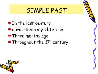 SIMPLE PAST
In the last century
during Kennedy’s lifetime
Three months ago
Throughout the 17th
century
 