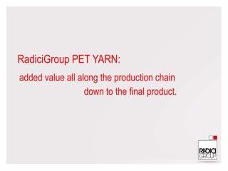RadiciGroup PET YARN:
added value all along the production chain
down to the final product.
 