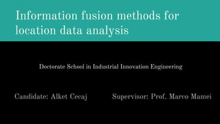 Information fusion methods for
location data analysis
Candidate: Alket Cecaj Supervisor: Prof. Marco Mamei
Doctorate School in Industrial Innovation Engineering
 