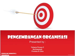 Pengembangan Organisasi
                       Presented by :

                        Yohana Purwa C
                          Nurhasanah
                         Firmina R Citra
Psikologi Industri &
Organisasi
 