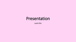 Presentation
Leah Ellis
 