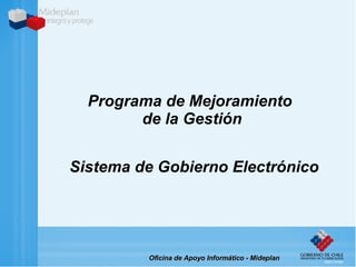Programa de Mejoramiento  de la Gestión Sistema de Gobierno Electrónico Oficina   de Apoyo Informático - Mideplan 