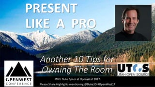 PRESENT .
LIKE A PRO .
Another 10 Tips for
Owning The Room
With Duke Speer at OpenWest 2017
Please Share Highlights mentioning @Duke3D #OpenWest17
 