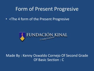 Form of PresentProgresive &lt;The4 form of thePresentProgresive MadeBy : Kenny Oswaldo Cornejo Of Second Grade Of Basic Section : C 