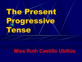 The Present
Progressive
Tense
Miss Ruth Castillo Ubillús
 