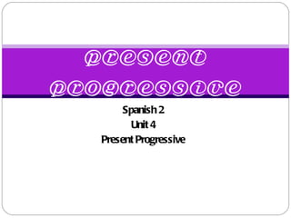 Spanish 2 Unit 4 Present Progressive Present Progressive 