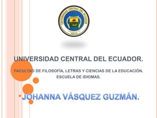 UNIVERSIDAD CENTRAL DEL ECUADOR.
FACULTAD DE FILOSOFÍA, LETRAS Y CIENCIAS DE LA EDUCACIÓN.
                  ESCUELA DE IDIOMAS.
 
