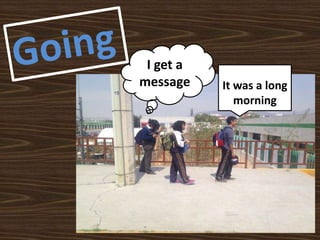 I get a
message It was a long
morning
 