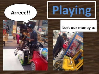 Arreee!!
Lost our money :c
Playing
 