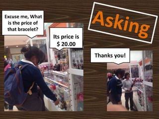 Excuse me, What
is the price of
that bracelet?
Its price is
$ 20.00
Thanks you!
 
