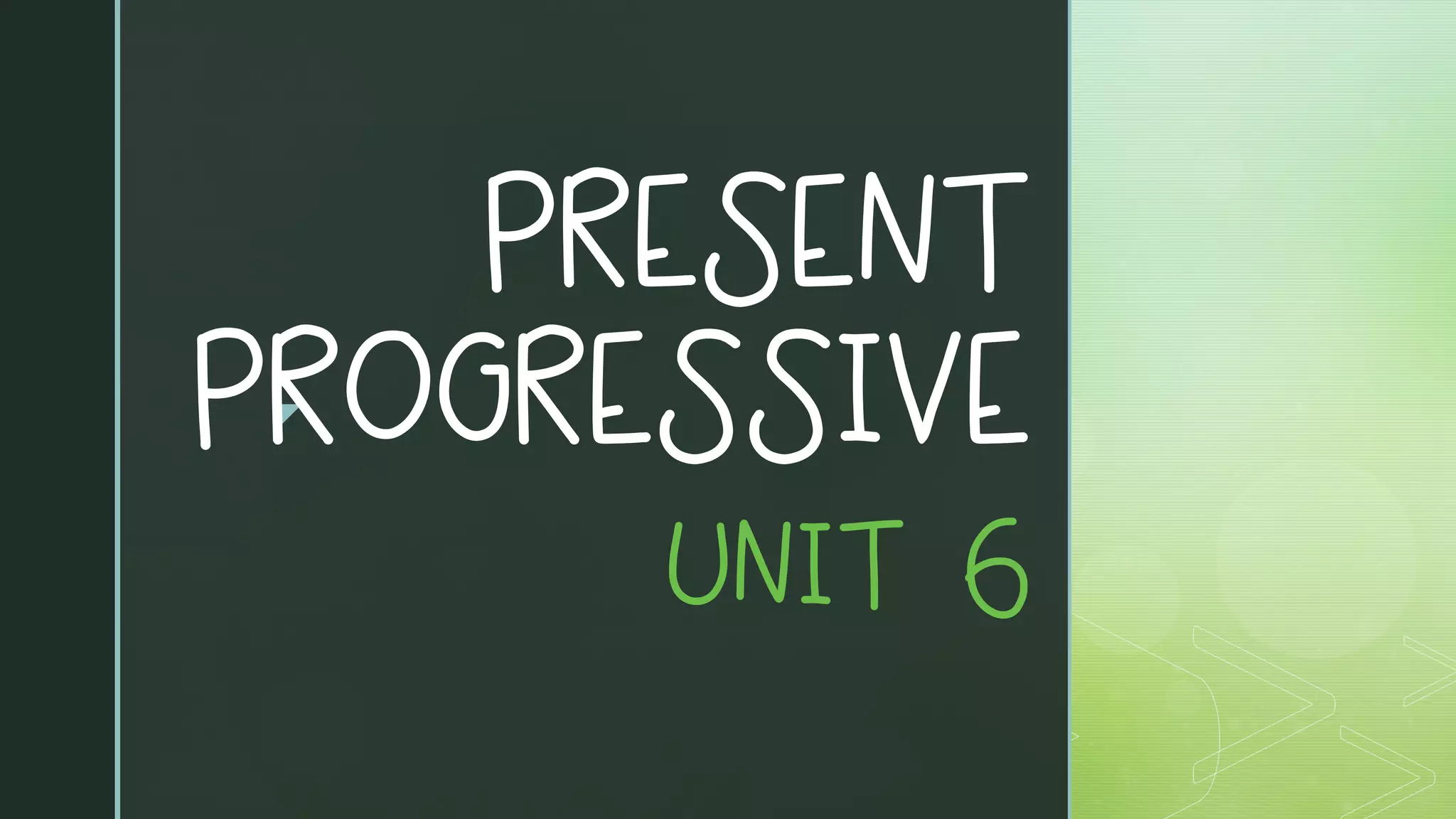 z
PRESENT
PROGRESSIVE
UNIT 6