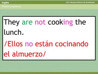 I.E.P «Nuestra Señora de Guadalupe»Inglés
Present progressive
They are not cooking the
lunch.
/Ellos no están cocinando
el almuerzo/
 