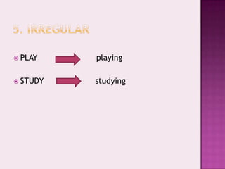 5. irregularPLAY                        playingSTUDY                     studying