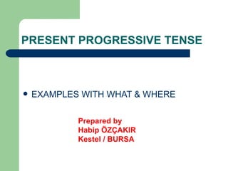 PRESENT PROGRESSIVE TENSE ,[object Object],Prepared by Habip ÖZÇAKIR Kestel / BURSA 