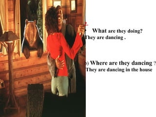 2. What  are they doing? They are dancing . b)  Where are they dancing  ? They are dancing in the house 