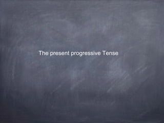 The present progressive Tense

 