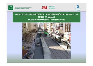 PROYECTO DE CONSTRUCCION DE LA PROLONGACIÓN DE LA LINEA 2 DEL
METRO DE MÁLAGA
TRAMO: GUADALMEDINA – HOSPITAL CIVIL
 