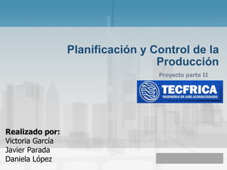 Planificación y Control de la Producción Realizado por: Victoria García Javier Parada Daniela López Proyecto parte II 