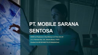 PT. MOBILE SARANA
SENTOSA
SOHO at Podomoro City Elbony Lt.37 No Unit.20
Jl. S. Parman Kav. 28, Jakarta Barat, 11470
Contact Us 081281088778 (CS MobileCom)
 