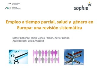 Empleo a tiempo parcial, salud y género en
Europa: una revisión sistemática
Esther Sánchez, Imma Cortès-Franch, Xavier Bartoll,
Joan Benach, Lucía Artazcoz
 