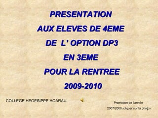 PRESENTATION  AUX ELEVES DE 4EME  DE  L’ OPTION DP3 EN 3EME  POUR LA RENTREE 2009-2010 COLLEGE HEGESIPPE HOARAU Promotion de l’année  2007/2008  ( cliquer sur la photo) 