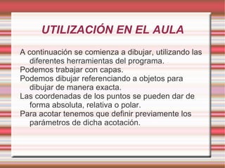 Se puede aplicar en la materia de Tecnologías, para dibujar los planos que acompañan a la documentación de un proyecto técnico. 