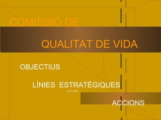 COMISSIÓ DE

     QUALITAT DE VIDA

 OBJECTIUS

   LÍNIES ESTRATÈGIQUES
             11/11/07



                        ACCIONS