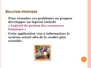 SOLUTION PROPOSÉE
 Pour résoudre ces problèmes on propose
développer un logiciel intitulé
« Logiciel de gestion des ressources
humaines »
 Cette application vise à informatiser le
système actuel afin de le rendre plus
rentable.
6
 