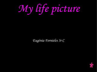 My life picture Eugénia Fornieles 3r C 