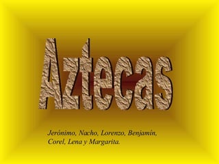 Aztecas Jerónimo, Nacho, Lorenzo, Benjamín, Corel, Lena y Margarita. 