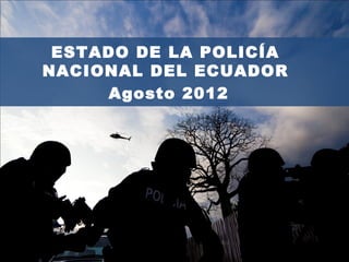 ESTADO DE LA POLICÍA
NACIONAL DEL ECUADOR
Agosto 2012
 