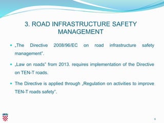 3. ROAD INFRASTRUCTURE SAFETY
MANAGEMENT
 „The Directive 2008/96/EC on road infrastructure safety
management”.
 „Law on ...