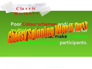 Poor  Colour   schemes  and/ or use of  multiple colours  in a single slide for your  text that make  it almost unreadable for your   participants. Cheesy Spinning Word Art! Glasgow 2009 Sameh Shehata Classic Mistakes 