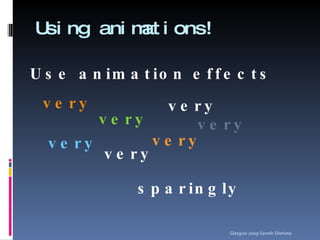 Using animations! Glasgow 2009 Sameh Shehata Use animation effects very very very very very very very sparingly 