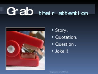 Grab   their attention Story . Quotation. Question . Joke !! Glasgow 2009 Sameh Shehata 