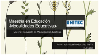 Maestría en Educación
-Modalidades Educativas-
Materia: Innovación en Modalidades Educativas.
Autor: Yohali Joselin González Ibarra.
15/04/2020
 