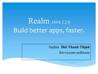 Realm JAVA 2.2.0
Build better apps, faster.
Author: Đới Thanh Thịnh
Savvycom-software
 