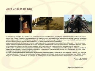 www.regalosvip.com
Libro Criollos de Oro
Es un homenaje al hombre de a caballo, a los paisanos de nuestra tierra Americana...