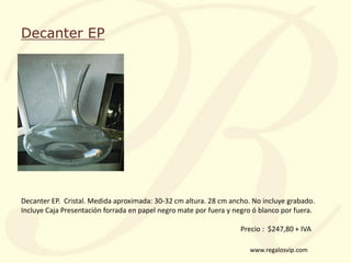 www.regalosvip.com
Decanter EP
Decanter EP. Cristal. Medida aproximada: 30-32 cm altura. 28 cm ancho. No incluye grabado.
...
